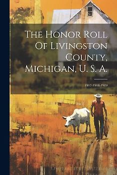The Honor Roll Of Livingston County, Michigan, U. S. A.: 1917-1918-1919