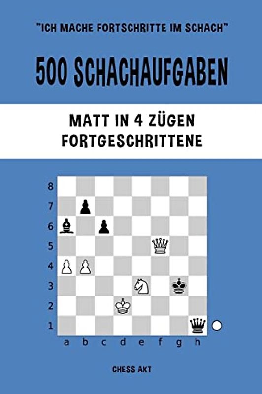 500 Schachaufgaben, Matt in 4 Zügen, Fortgeschrittene: Lösen Sie Schachprobleme und verbessern Sie Ihre taktischen Fähigkeiten!