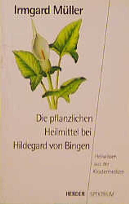 Die pflanzlichen Heilmittel bei Hildegard von Bingen. Heilwissen aus der Klostermedizin