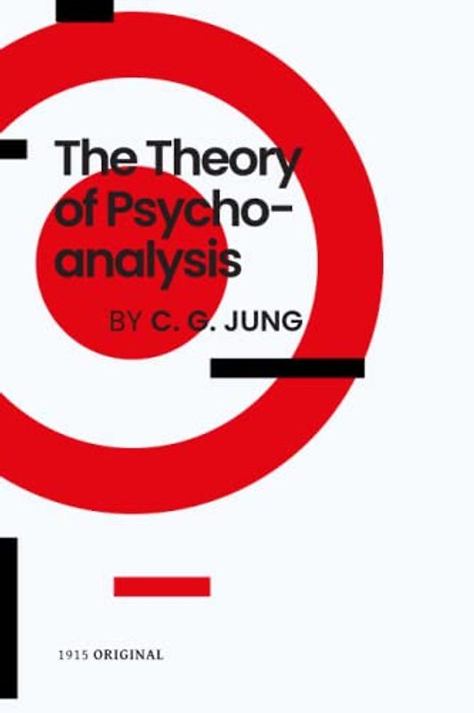 The Theory of Psychoanalysis - A Comprehensive Exploration of the Human Psyche by Carl Gustav Jung: Unlock the Secrets of the Unconscious Mind and Discover the Archetypal Approach to Psychoanalysis