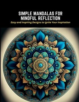 Simple Mandalas for Mindful Reflection: Easy and Inspiring Designs to Ignite Your Inspiration