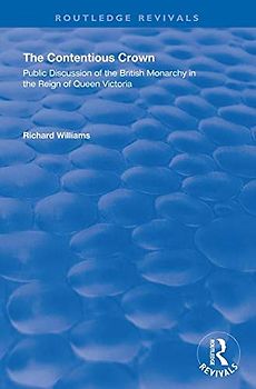The Contentious Crown: Public Discussion of the British Monarchy in the Reign of Queen Victoria (Routledge Revivals)