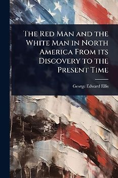 The Red Man and the White Man in North America From its Discovery to the Present Time