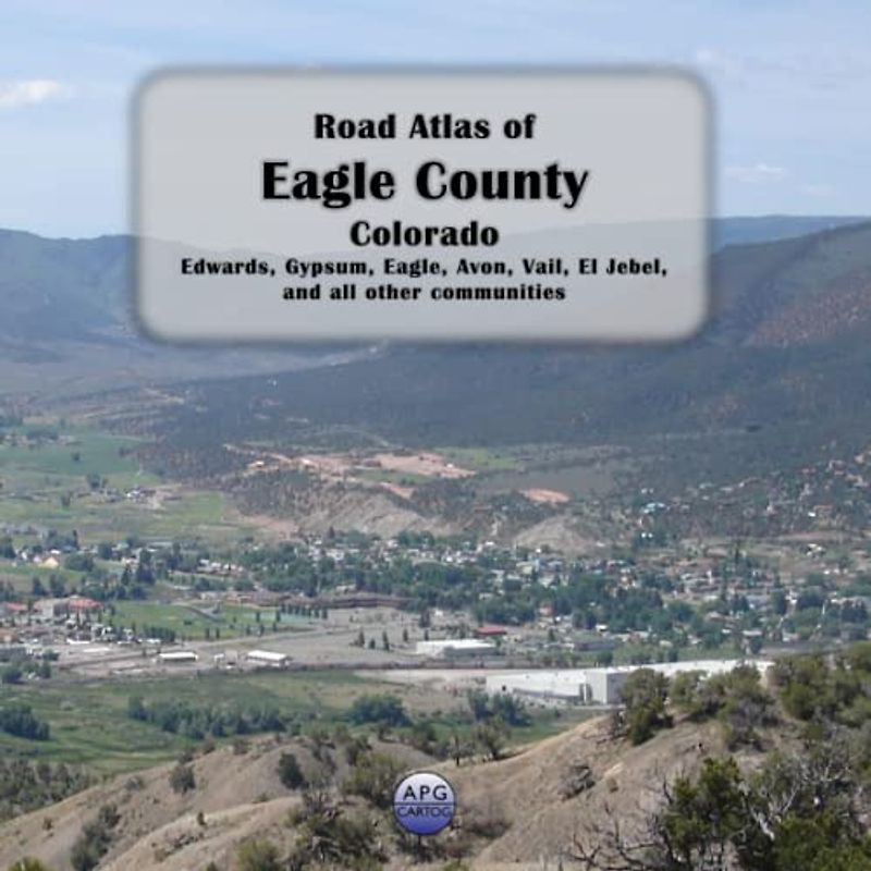 Road Atlas of Eagle County, Colorado: Edwards, Gypsum, Eagle, Avon, Vail, El Jebel, and all other communities