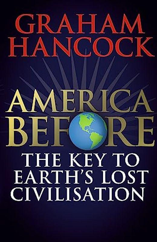 America Before: The Key to Earth's Lost Civilization: A new investigation into the mysteries of the human past by the bestselling author of Fingerprints of the Gods and Magicians of the Gods