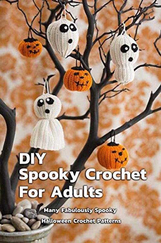 DIY Spooky Crochet For Adults : Many Fabulously Spooky Halloween Crochet Patterns: Complete Guide To Spooky Crochet For Adults