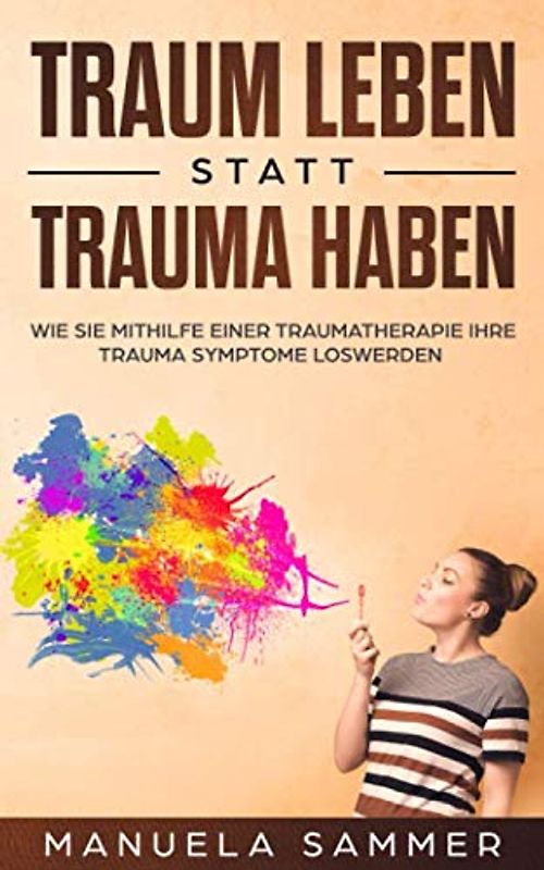 Traum leben statt Trauma haben: Wie Sie mithilfe einer Traumatherapie Ihre Trauma Symptome loswerden