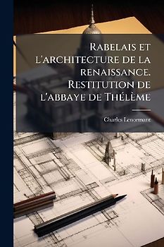 Rabelais et l'architecture de la renaissance. Restitution de l'abbaye de ThÃ(c)lème