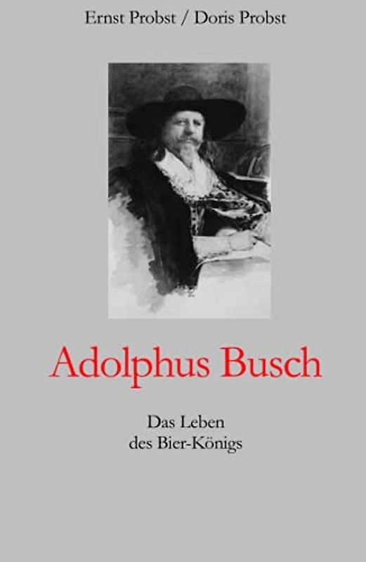 Adolphus Busch: Das Leben des Bier-Königs (Bücher und Taschenbücher mit Biographien von Mannern und Frauen)