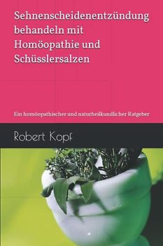 Sehnenscheidenentzündung behandeln mit Homöopathie und Schüsslersalzen: Ein homöopathischer und naturheilkundlicher Ratgeber