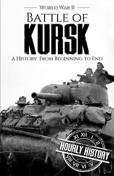 Battle of Kursk - World War II: A History from Beginning to End (World War 2 Battles)
