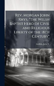 Rev. Morgan John Rhys, "The Welsh Baptist Hero of Civil and Religious Liberty of the 18th Century"