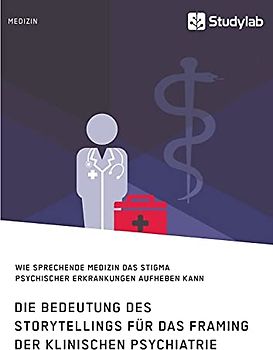 Die Bedeutung des Storytellings für das Framing der klinischen Psychiatrie. Wie sprechende Medizin das Stigma psychischer Erkrankungen aufheben kann