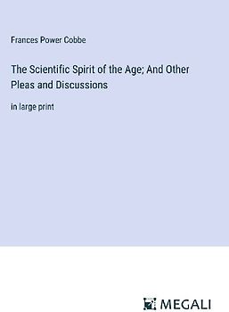 The Scientific Spirit of the Age; And Other Pleas and Discussions