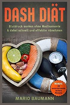 Dash Diät – Blutdruck senken ohne Medikamente & dabei schnell und effektiv abnehmen Bonus: 20 unterstützende, leckere Rezepte
