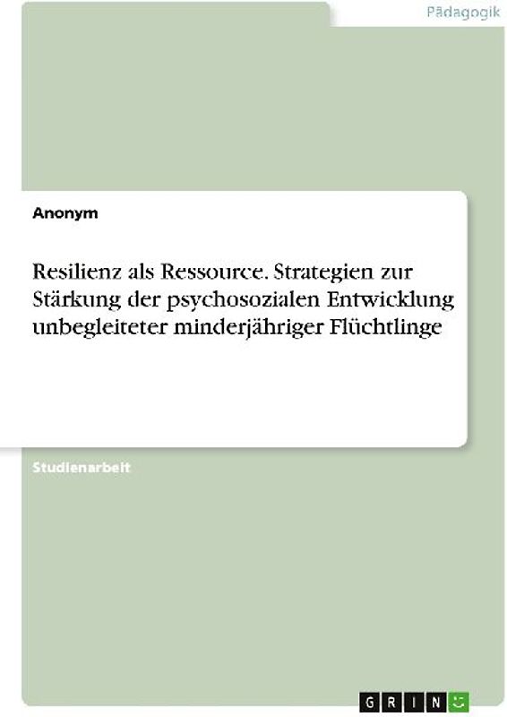 Resilienz als Ressource. Strategien zur Stärkung der psychosozialen Entwicklung unbegleiteter minderjähriger Flüchtlinge