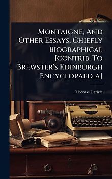Montaigne, And Other Essays, Chiefly Biographical [contrib. To Brewster's Edinburgh Encyclopaedia]