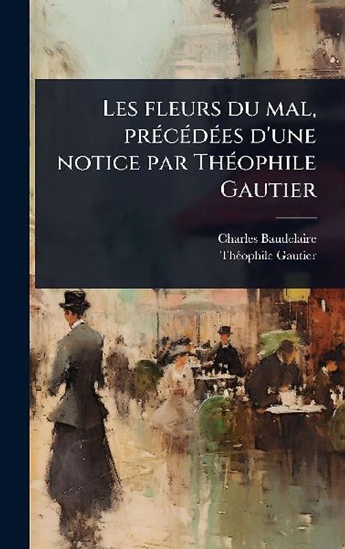 Les fleurs du mal, prÃ(c)cÃ(c)dÃ(c)es d'une notice par ThÃ(c)ophile Gautier