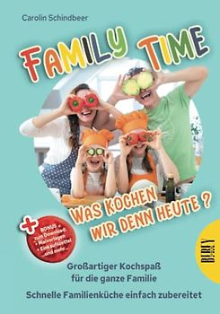 Family Time - Was kochen wir denn heute? Großartiger Kochspaß für die ganze Familie, Schnelle Familienküche einfach zubereitet