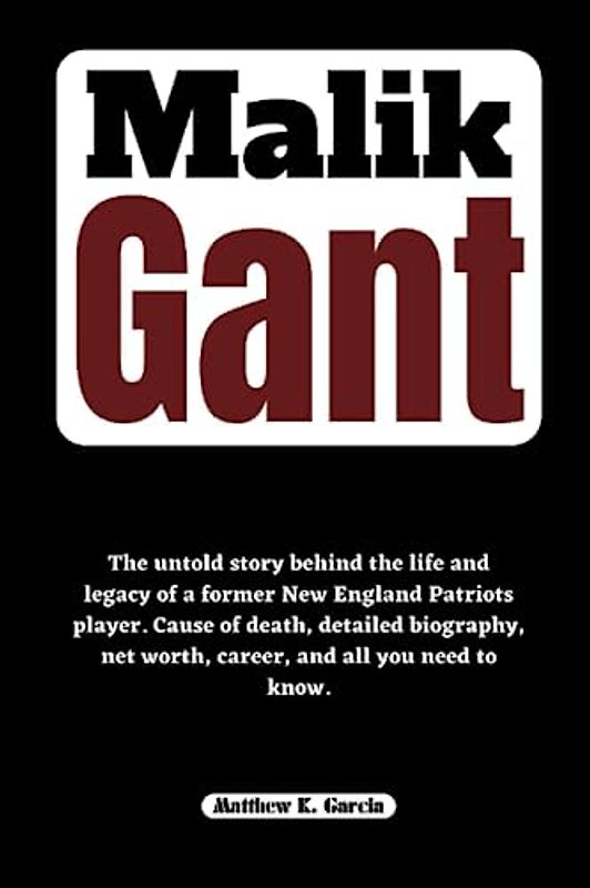Malik Gant: The untold story behind the life and legacy of a former New England Patriots player. Cause of death, detailed biography, net worth, ... of the Great and Influential, Band 47)