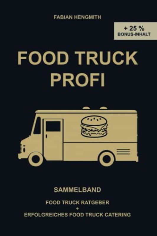 FOOD TRUCK PROFI: Deluxe Edition - Sammelband Food Truck Ratgeber & Erfolgreiches Food Truck Catering + 25 % Bonus-Inhalt