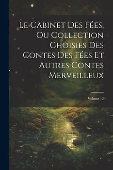 Le Cabinet Des Fées, Ou Collection Choisies Des Contes Des Fées Et Autres Contes Merveilleux; Volume 12