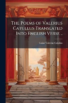 The Poems of Valerius Catullus Translated Into English Verse ..