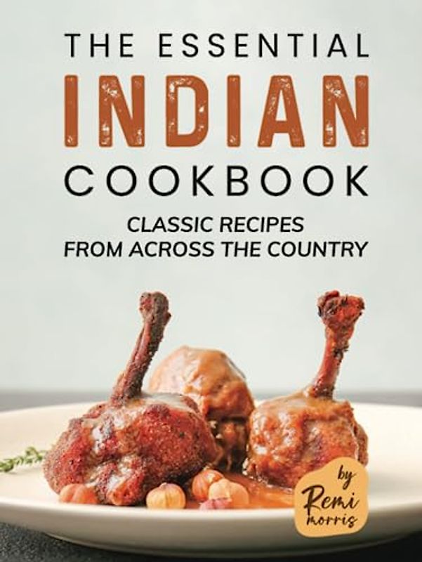 The Essential Indian Cookbook: Classic Recipes from Across the Country