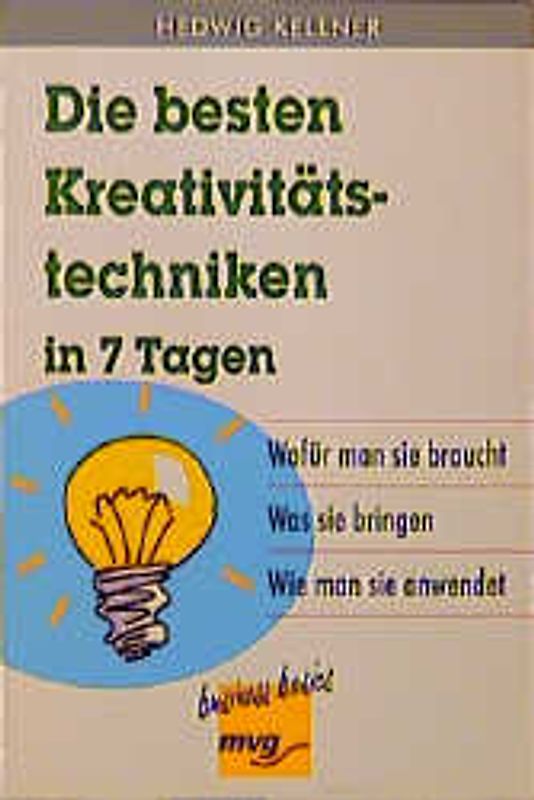 Die besten Kreativitätstechniken in 7 Tagen. Wofür man sie braucht - Was sie bringen - Wie man sie anwendet