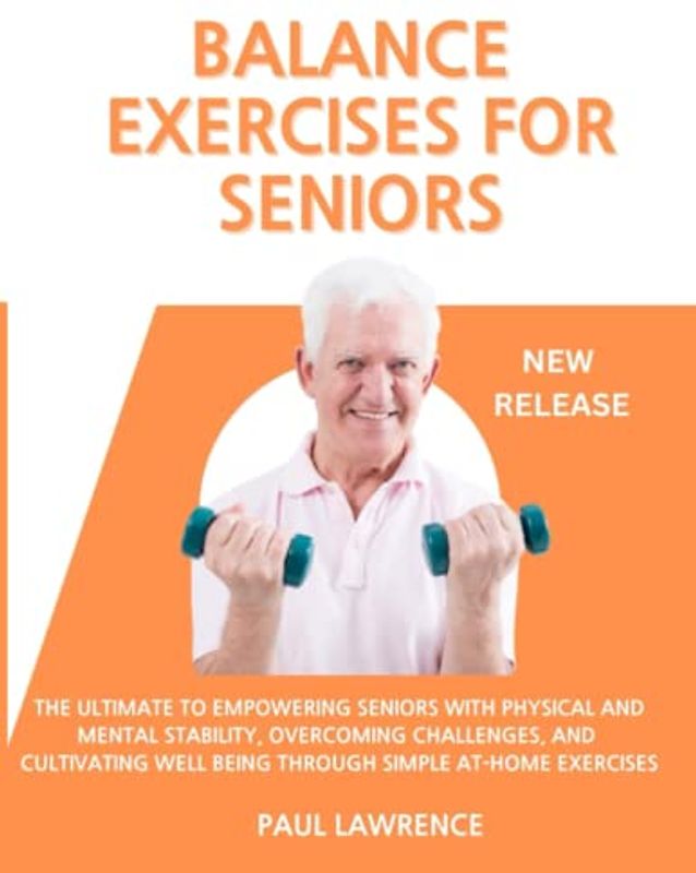 Balance Exercises for Seniors: The Ultimate Blueprint to Empowering Seniors with Physical and Mental Stability, Overcoming Challenges, and Cultivating Well-being Through Simple At-Home Exercises