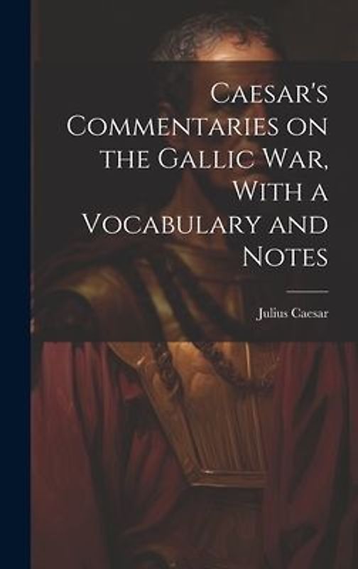 Caesar's Commentaries on the Gallic war, With a Vocabulary and Notes