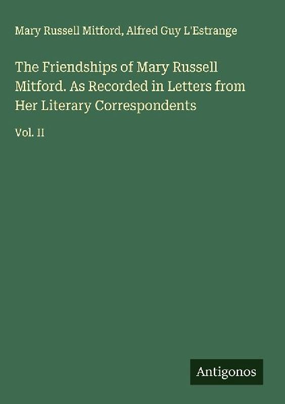 The Friendships of Mary Russell Mitford. As Recorded in Letters from Her Literary Correspondents