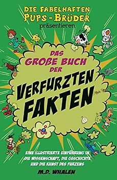 Das große Buch der verfurzten Fakten: Eine illustrierte Einführung in die Wissenschaft, die Geschichte und die Kunst des Furzens