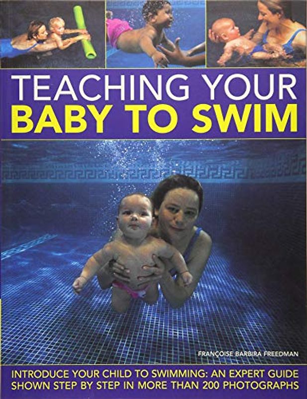 Teach Your Baby to Swim: Teach Your Baby the Joys of Water from Newborn Floating to Toddler Swimming
