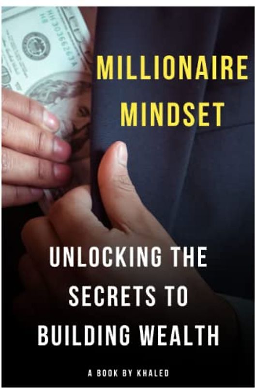 Millionaire Mindset: Unlocking the Secrets to Building Wealth