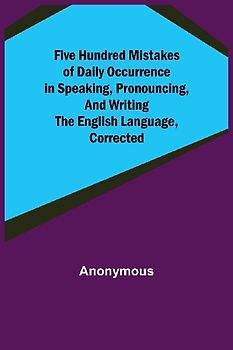Five Hundred Mistakes of Daily Occurrence in Speaking, Pronouncing, and Writing the English Language, Corrected