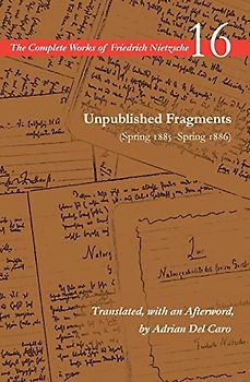 Unpublished Fragments (Spring 1885-Spring 1886): Volume 16 (Complete Works of Friedrich Nietzsche, 16)