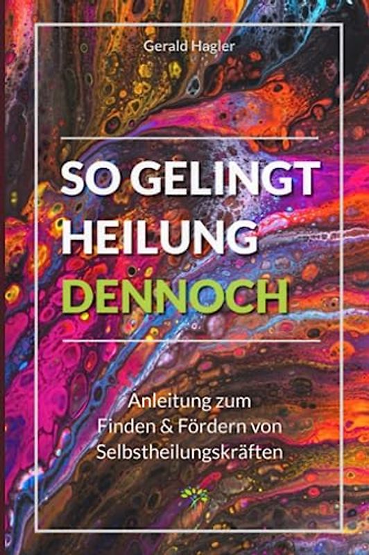 So gelingt Heilung dennoch: Anleitung zum Finden & Fördern von Selbstheilungskräften