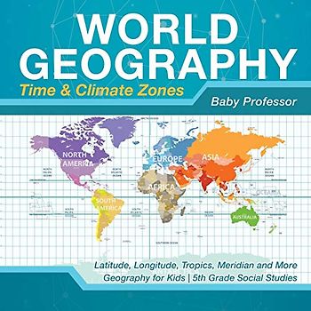World Geography - Time & Climate Zones - Latitude, Longitude, Tropics, Meridian and More Geography for Kids 5th Grade Social Studies