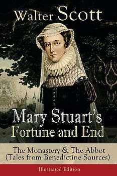 Mary Stuart's Fortune and End: The Monastery & the Abbot (Tales from Benedictine Sources) - Illustrated Edition