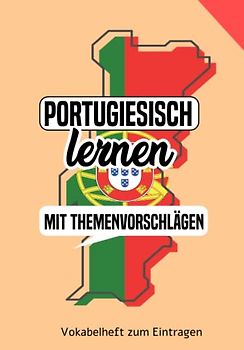 Portugiesisch lernen - Vokabelheft mit Themenvorschlägen zum Eintragen: Ein tolles Buch um eine neue Sprache zu lernen: Portugiesisch für Anfänger oder auch Fortgeschrittene