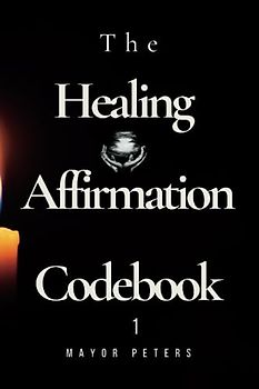 The Healing Affirmation Codebook 1: Trusted companion on the path to wholeness and well-being