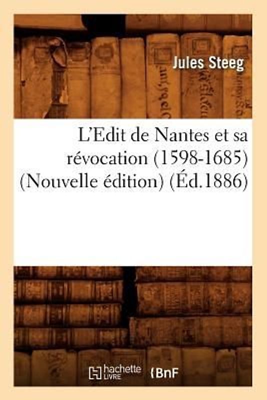 L'Edit de Nantes Et Sa Révocation (1598-1685) (Nouvelle Édition) (Éd.1886)