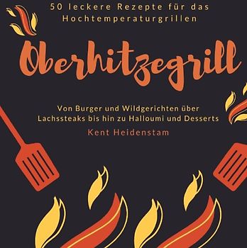 Oberhitzegrill - 50 leckere Rezepte für das Hochtemperaturgrillen