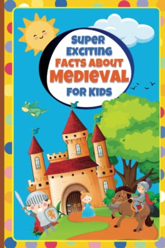 Super Exciting Facts about Medieval for Kids: Easy-to-Understand Book on Medieval with Coloring Pages (Super Exciting Facts for Kids)