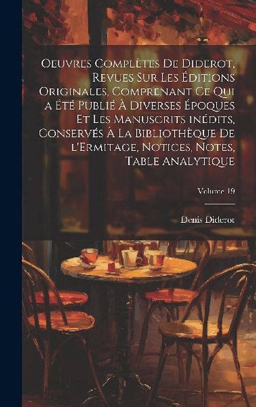 Oeuvres complètes de Diderot, revues sur les éditions originales, comprenant ce qui a été publié à diverses époques et les manuscrits inédits, conserv
