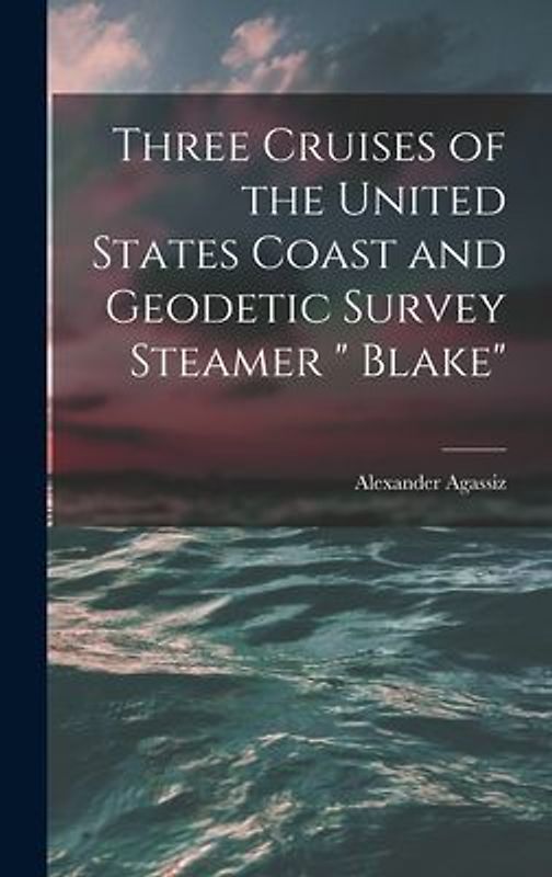 Three Cruises of the United States Coast and Geodetic Survey Steamer " Blake"