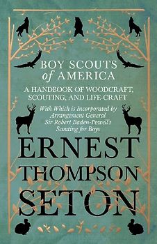 Boy Scouts of America - A Handbook of Woodcraft, Scouting, and Life-Craft - With Which is Incorporated by Arrangement General Sir Robert Baden-Powell's Scouting for Boys