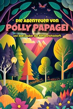 Die Abenteuer von Polly Papagei und dem Zauber der Hilfsbereitschaft: Ein wunderbares Kinderbuch, das Kinder auf eine magische Reise mitnimmt, um die Bedeutung von Hilfsbereitschaft zu entdecken.