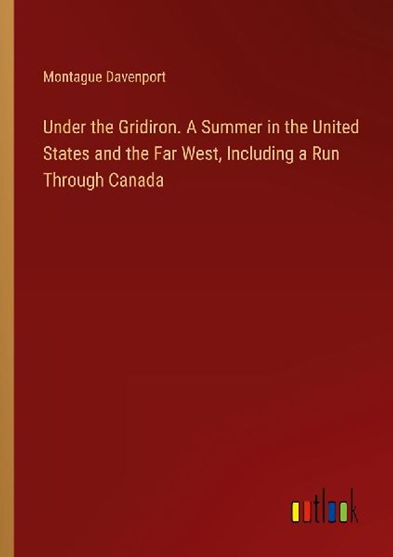 Under the Gridiron. A Summer in the United States and the Far West, Including a Run Through Canada